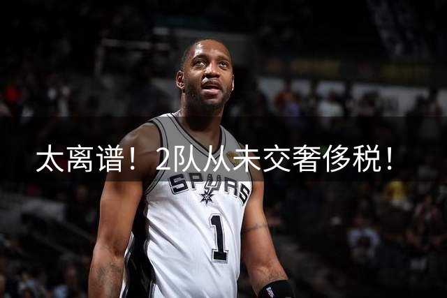 太离谱！2队从未交奢侈税！